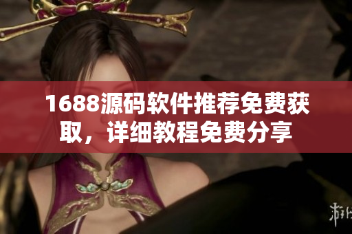 1688源码软件推荐免费获取，详细教程免费分享
