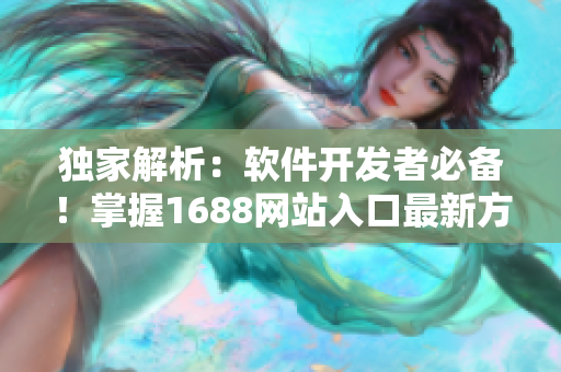 独家解析：软件开发者必备！掌握1688网站入口最新方法