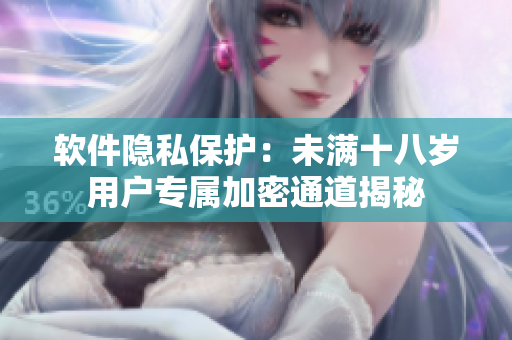 软件隐私保护：未满十八岁用户专属加密通道揭秘