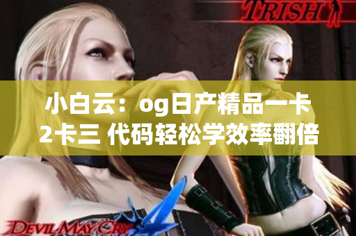 小白云：og日产精品一卡2卡三 代码轻松学效率翻倍