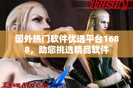 国外热门软件优选平台1688，助您挑选精品软件