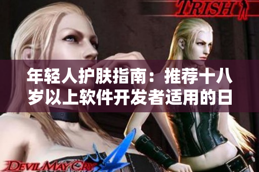年轻人护肤指南：推荐十八岁以上软件开发者适用的日本护肤品