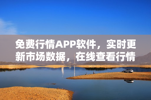 免费行情APP软件，实时更新市场数据，在线查看行情信息