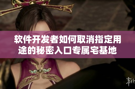 软件开发者如何取消指定用途的秘密入口专属宅基地
