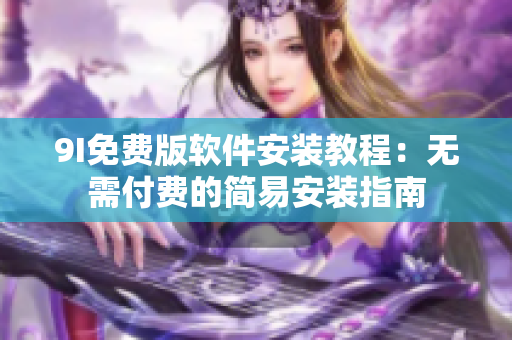9I免费版软件安装教程：无需付费的简易安装指南