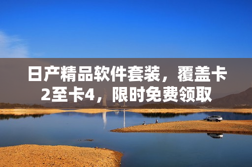 日产精品软件套装，覆盖卡2至卡4，限时免费领取