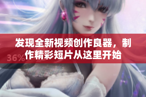 发现全新视频创作良器，制作精彩短片从这里开始