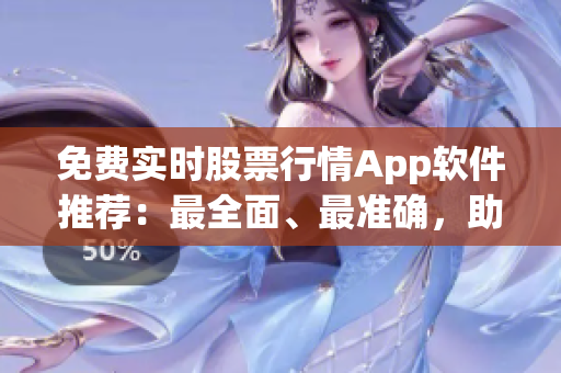 免费实时股票行情App软件推荐：最全面、最准确，助您抓住投资机会