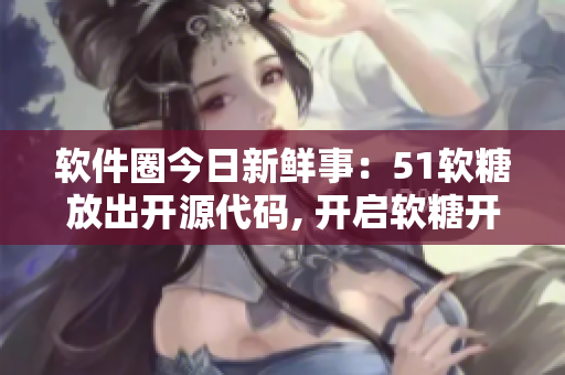 软件圈今日新鲜事：51软糖放出开源代码, 开启软糖开发者入口