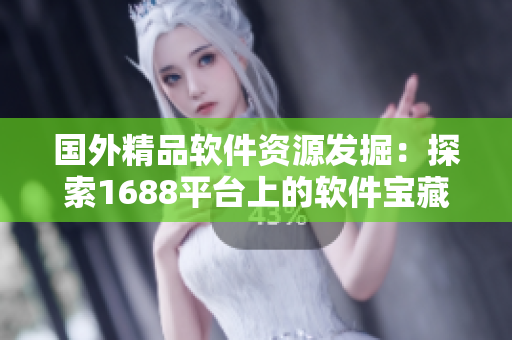 国外精品软件资源发掘：探索1688平台上的软件宝藏