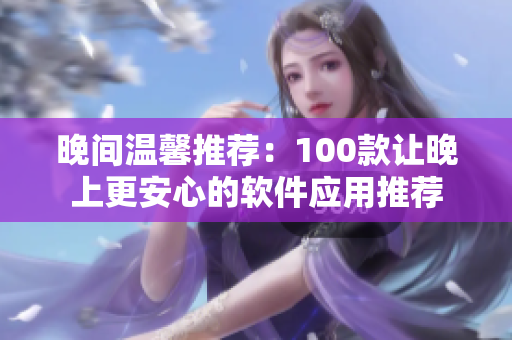 晚间温馨推荐：100款让晚上更安心的软件应用推荐