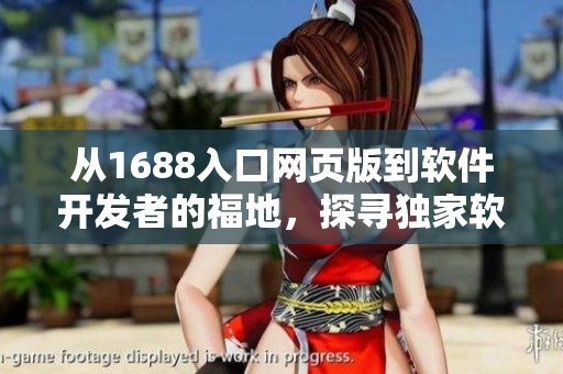 从1688入口网页版到软件开发者的福地，探寻独家软件资源