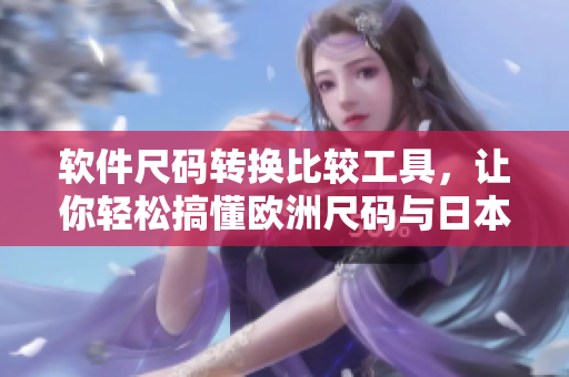 软件尺码转换比较工具，让你轻松搞懂欧洲尺码与日本尺码之间的差异
