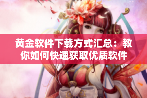 黄金软件下载方式汇总：教你如何快速获取优质软件