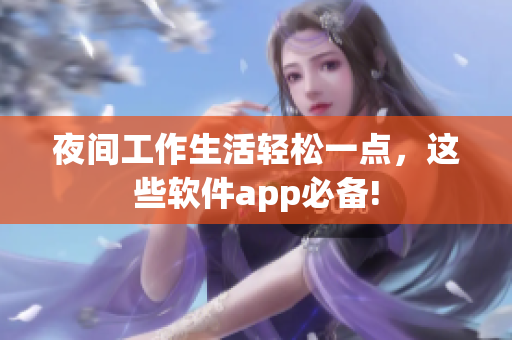 夜间工作生活轻松一点，这些软件app必备!
