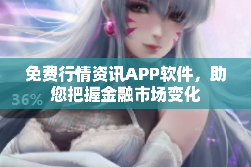 免费行情资讯APP软件，助您把握金融市场变化