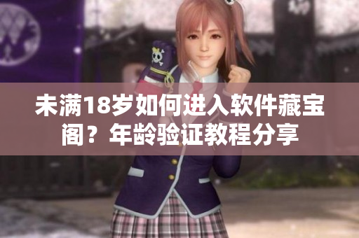 未满18岁如何进入软件藏宝阁？年龄验证教程分享