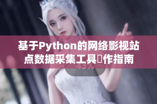 基于Python的网络影视站点数据采集工具製作指南