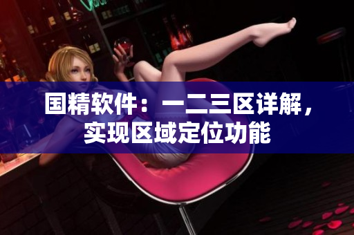 国精软件：一二三区详解，实现区域定位功能