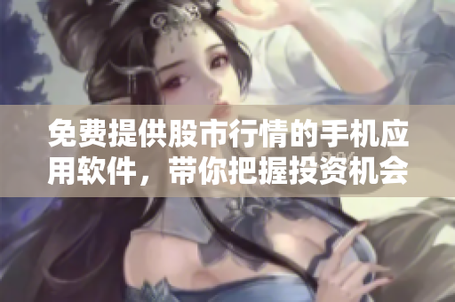 免费提供股市行情的手机应用软件，带你把握投资机会