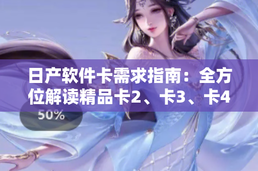 日产软件卡需求指南：全方位解读精品卡2、卡3、卡4，免费获取最新软件体验