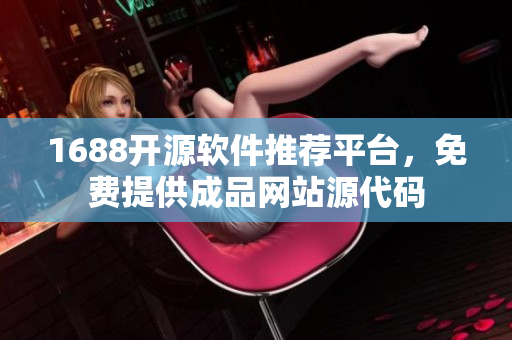 1688开源软件推荐平台，免费提供成品网站源代码