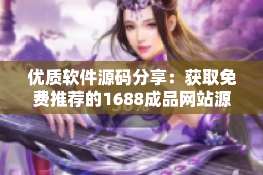 优质软件源码分享：获取免费推荐的1688成品网站源码