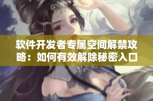 软件开发者专属空间解禁攻略：如何有效解除秘密入口专属宅基地设置？