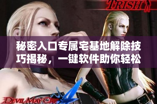 秘密入口专属宅基地解除技巧揭秘，一键软件助你轻松实现