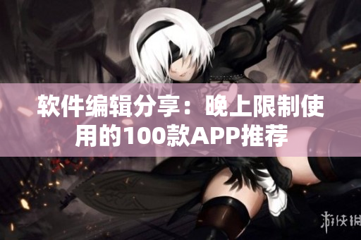 软件编辑分享：晚上限制使用的100款APP推荐