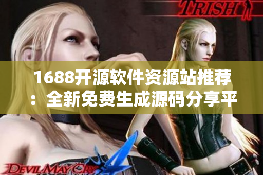 1688开源软件资源站推荐：全新免费生成源码分享平台