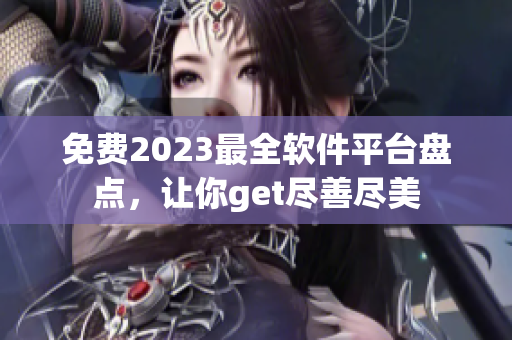 免费2023最全软件平台盘点，让你get尽善尽美