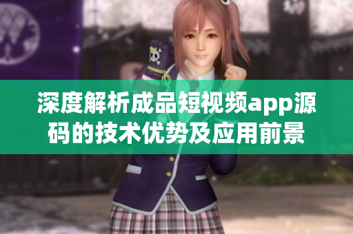 深度解析成品短视频app源码的技术优势及应用前景