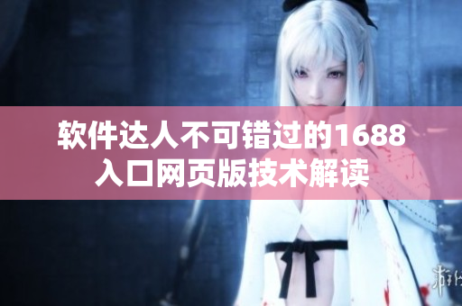 软件达人不可错过的1688入口网页版技术解读