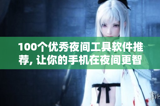 100个优秀夜间工具软件推荐, 让你的手机在夜间更智能