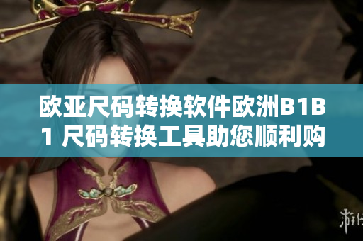 欧亚尺码转换软件欧洲B1B1 尺码转换工具助您顺利购物