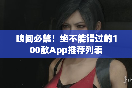 晚间必禁！绝不能错过的100款App推荐列表