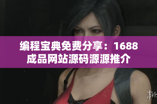 编程宝典免费分享：1688成品网站源码源源推介