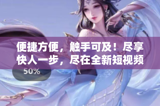 便捷方便，触手可及！尽享快人一步，尽在全新短视频下载工具！