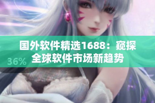 国外软件精选1688：窥探全球软件市场新趋势