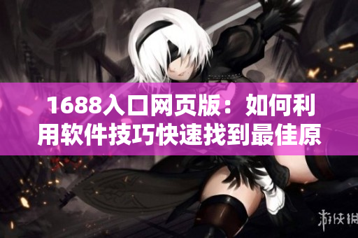 1688入口网页版：如何利用软件技巧快速找到最佳原材料？