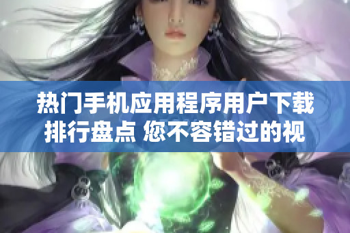 热门手机应用程序用户下载排行盘点 您不容错过的视频软件汇总