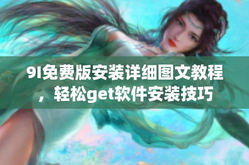 9I免费版安装详细图文教程，轻松get软件安装技巧