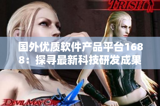 国外优质软件产品平台1688：探寻最新科技研发成果