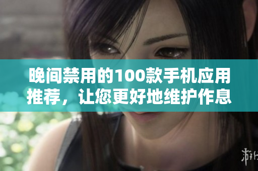 晚间禁用的100款手机应用推荐，让您更好地维护作息与保护视力