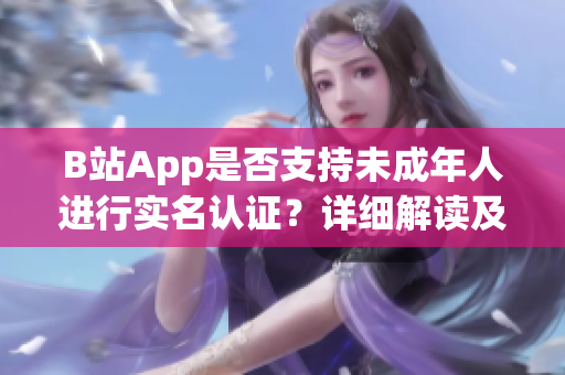 B站App是否支持未成年人进行实名认证？详细解读及操作步骤