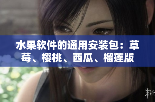 水果软件的通用安装包：草莓、樱桃、西瓜、榴莲版