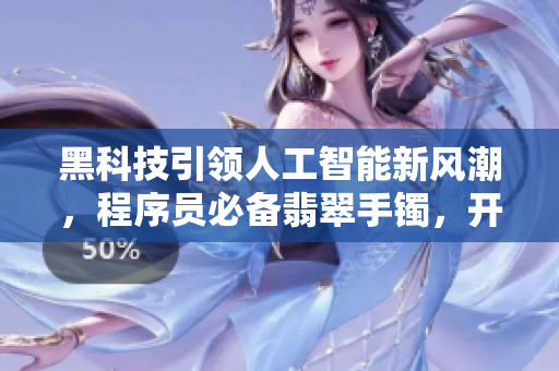 黑科技引领人工智能新风潮，程序员必备翡翠手镯，开启编码之路