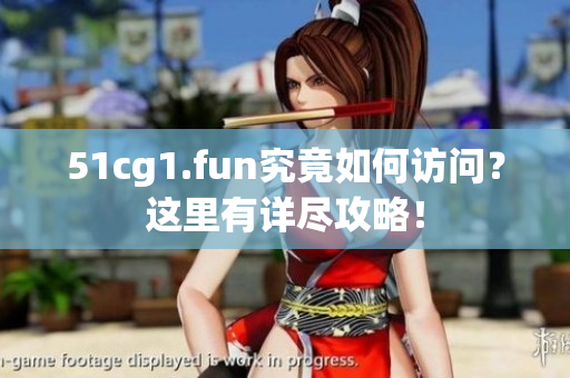 51cg1.fun究竟如何访问？这里有详尽攻略！