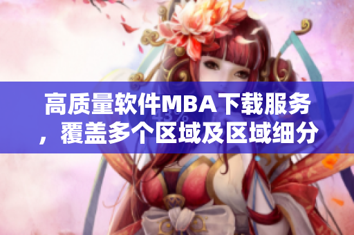 高质量软件MBA下载服务，覆盖多个区域及区域细分